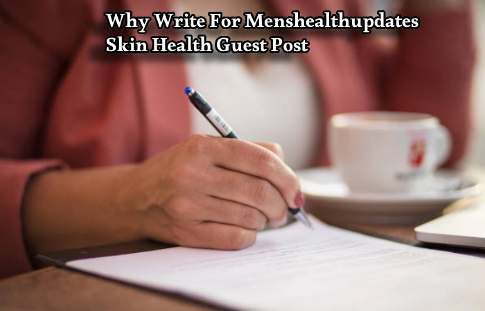 Why Write For Menshealthupdates – Skin Health Guest Post